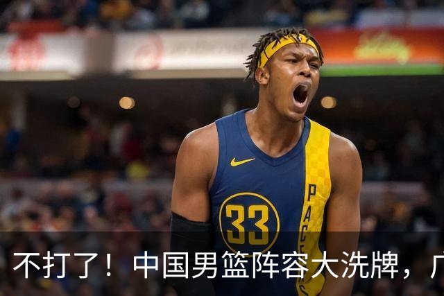 不打了！中国男篮阵容大洗牌，广东王归来，徐杰在路上？