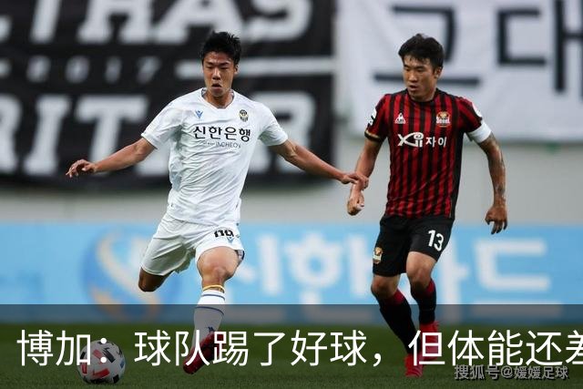 博加：球队踢了好球，但体能还差这一步