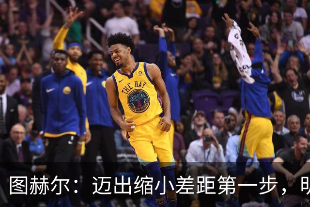 图赫尔：迈出缩小差距第一步，明天决赛日会很难受