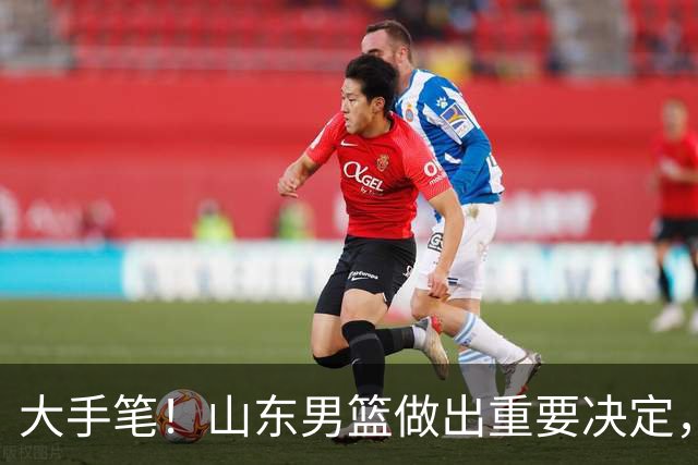 大手笔！山东男篮做出重要决定，官宣2人加盟之后，还有惊喜