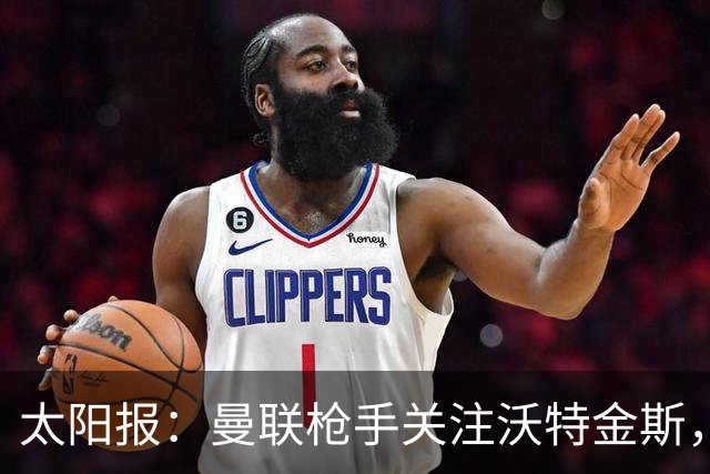 太阳报：曼联枪手关注沃特金斯，身为枪迷的他更想去阿森纳