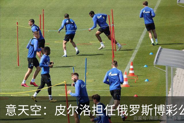 意天空：皮尔洛担任俄罗斯博彩公司代言人，意大利政客反对他执教