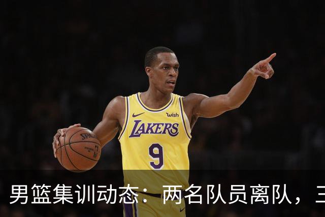 男篮集训动态：两名队员离队，三大主力缺席，八月热身赛已确认