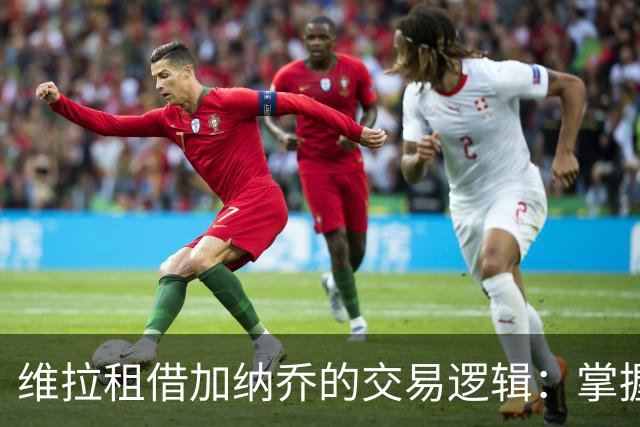维拉租借加纳乔的交易逻辑：掌握控制权，避免重演埃利奥特式困局