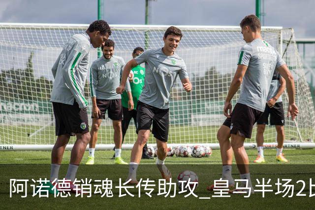 阿诺德销魂长传助攻 皇马半场2比1领先莱加内斯